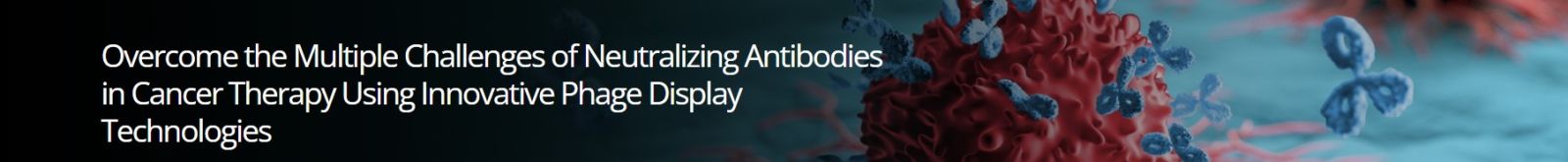 Overcome the Multiple Challenges of Neutralizing Antibodies in Cancer Therapy Using Innovative Phage Display Technologies